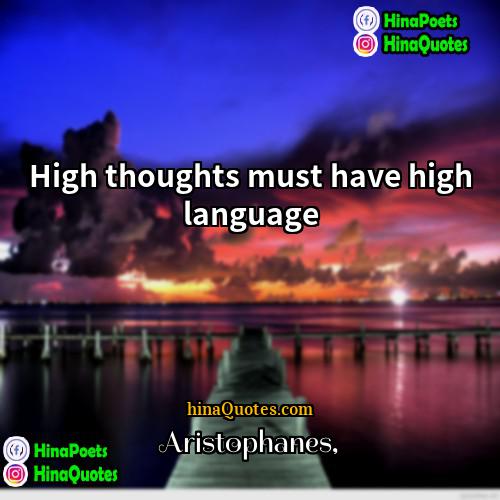 Aristophanes Quotes | High thoughts must have high language.
 
